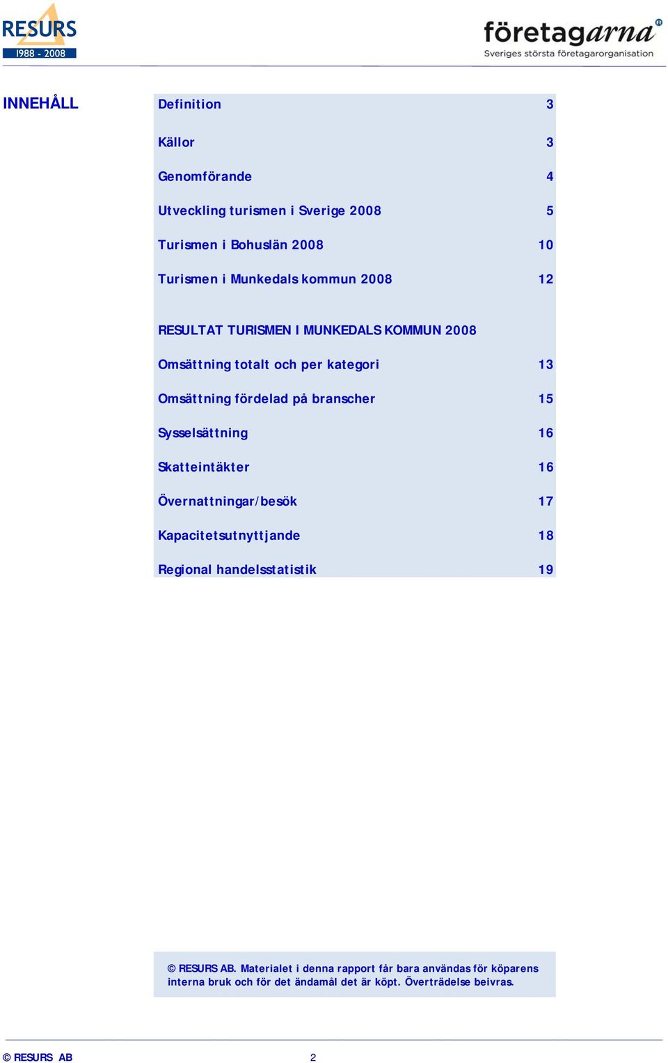 Sysselsättning 16 Skatteintäkter 16 Övernattningar/besök 17 Kapacitetsutnyttjande 18 Regional handelsstatistik 19 RESURS AB.