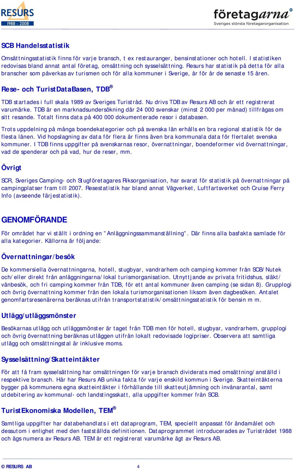 Rese- och TuristDataBasen, TDB TDB startades i full skala 1989 av Sveriges Turistråd. Nu drivs TDB av Resurs AB och är ett registrerat varumärke.