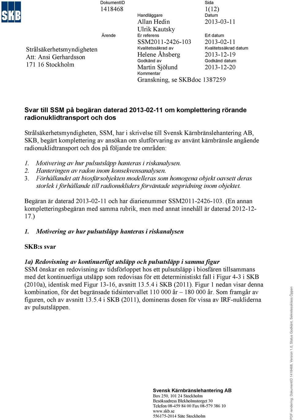 2013-02-11 om komplettering rörande radionuklidtransport och dos Strålsäkerhetsmyndigheten, SSM, har i skrivelse till, SKB, begärt komplettering av ansökan om slutförvaring av använt kärnbränsle