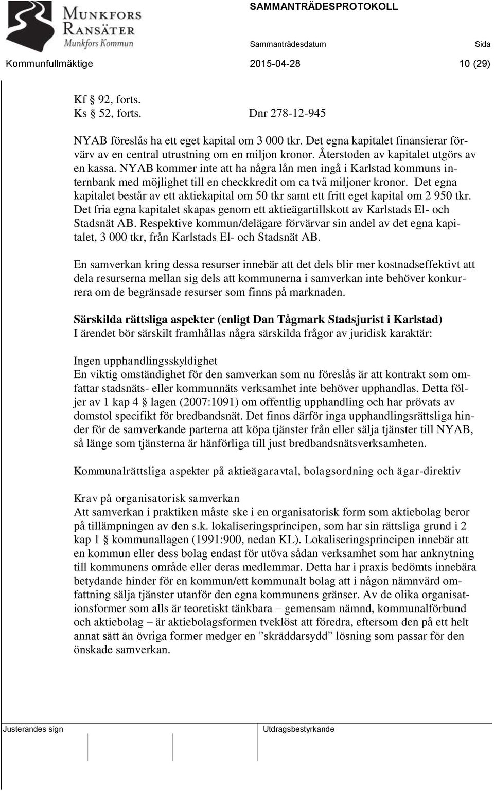 NYAB kommer inte att ha några lån men ingå i Karlstad kommuns internbank med möjlighet till en checkkredit om ca två miljoner kronor.