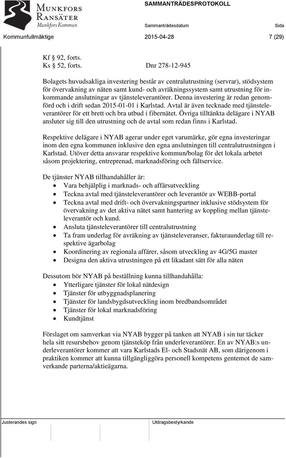 av tjänsteleverantörer. Denna investering är redan genomförd och i drift sedan 2015-01-01 i Karlstad. Avtal är även tecknade med tjänsteleverantörer för ett brett och bra utbud i fibernätet.