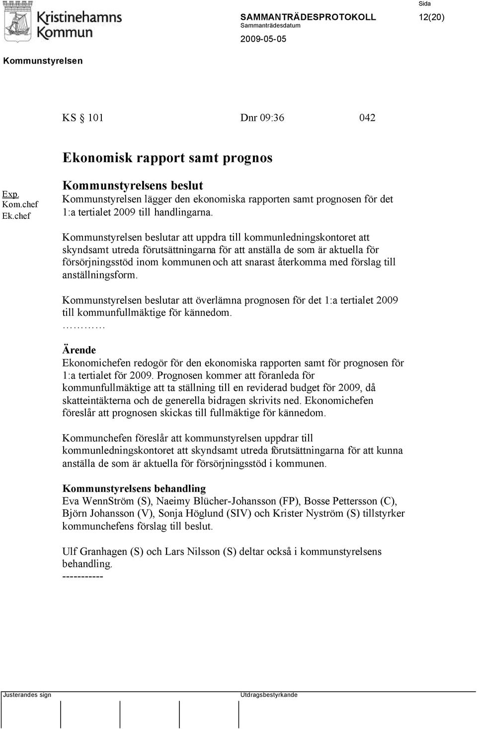 beslutar att uppdra till kommunledningskontoret att skyndsamt utreda förutsättningarna för att anställa de som är aktuella för försörjningsstöd inom kommunen och att snarast återkomma med förslag