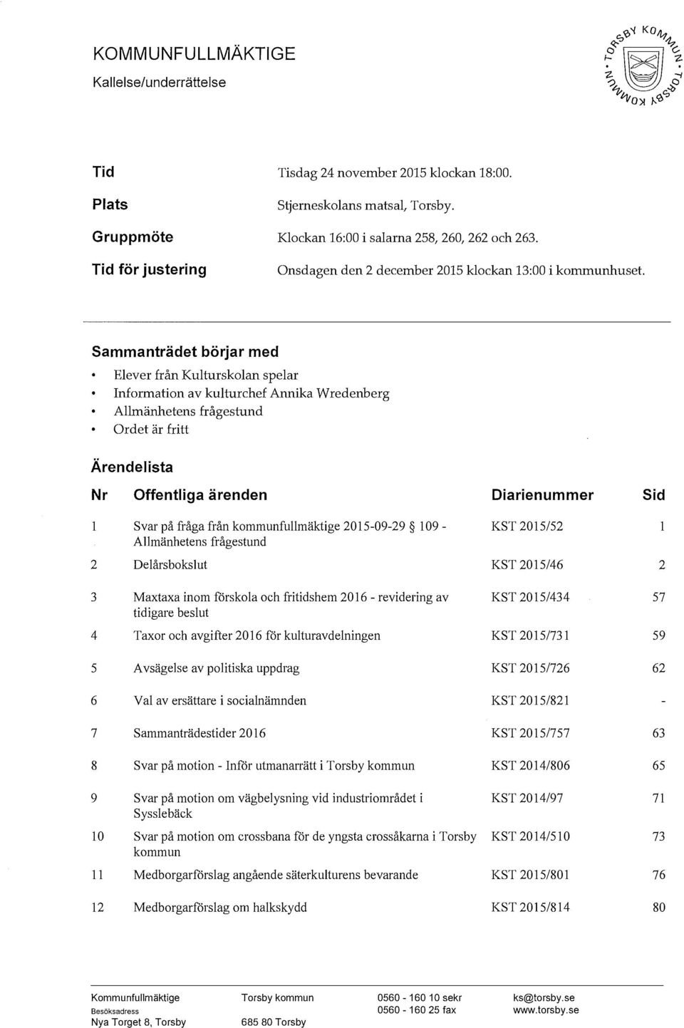 är fritt Ärendeista Nr Offentiga ärenden Diarienummer Sid Svar på fråga från kommunfumäktige 2015-09-29 109- Amänhetens frågestund KST 2015/52 2 Deårsboksut KST 2015/46 2 3 Maxtaxa inom förskoa och