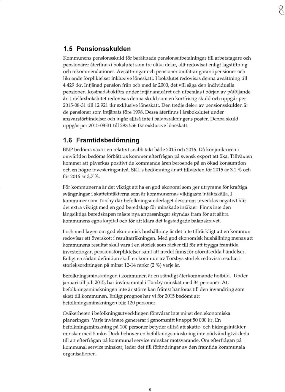 Intjänad pension från och med år 2000, det vi säga den individuea pensionen, kostnadsbokförs under intjänandeåret och utbetaas i början av påföjande år.