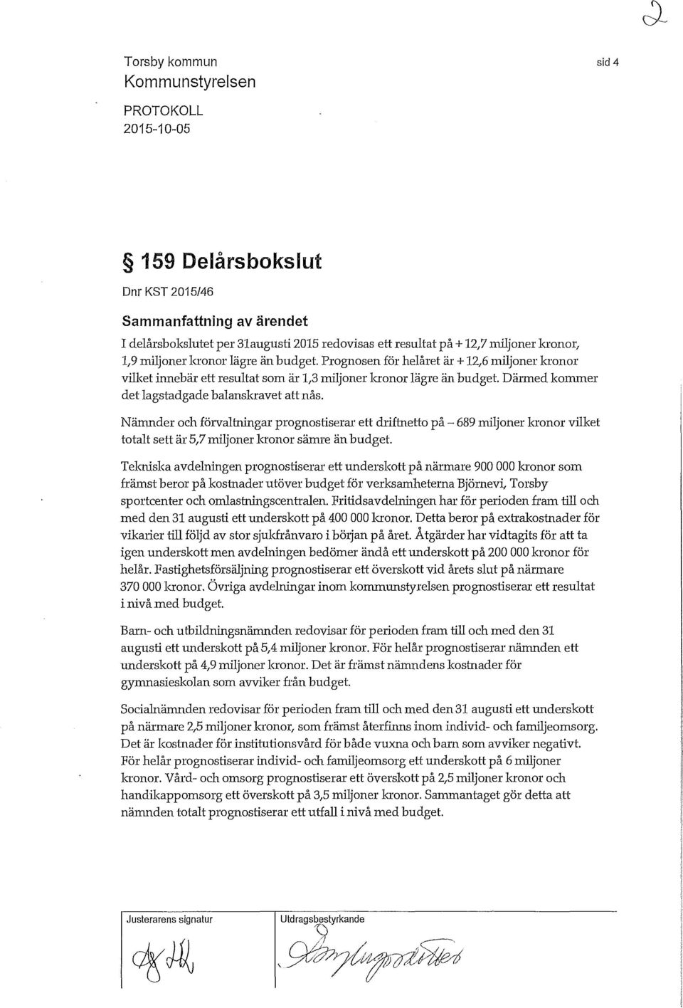 Nämnder och förvatningar prognostiserar ett driftnetto på- 689 mijoner kronor viket totat sett är 5,7 nijoner eronor sämre än budget.