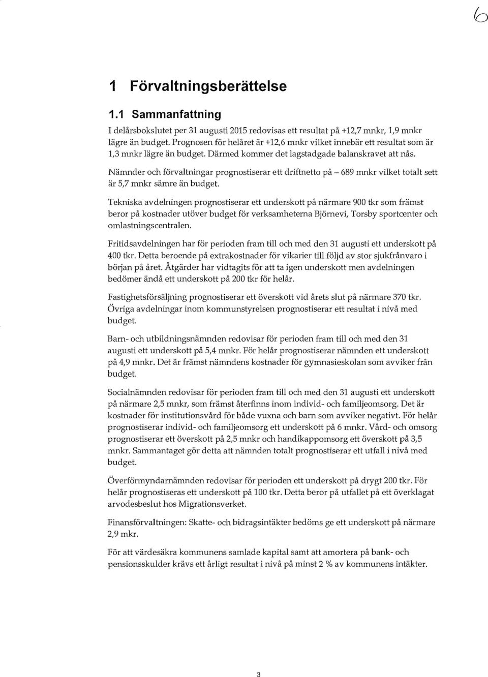 Nämnder och förvatningar prognostiserar ett driftnetto på- 689 mnkr viket totat sett är 5,7 mnkr sämre än budget.