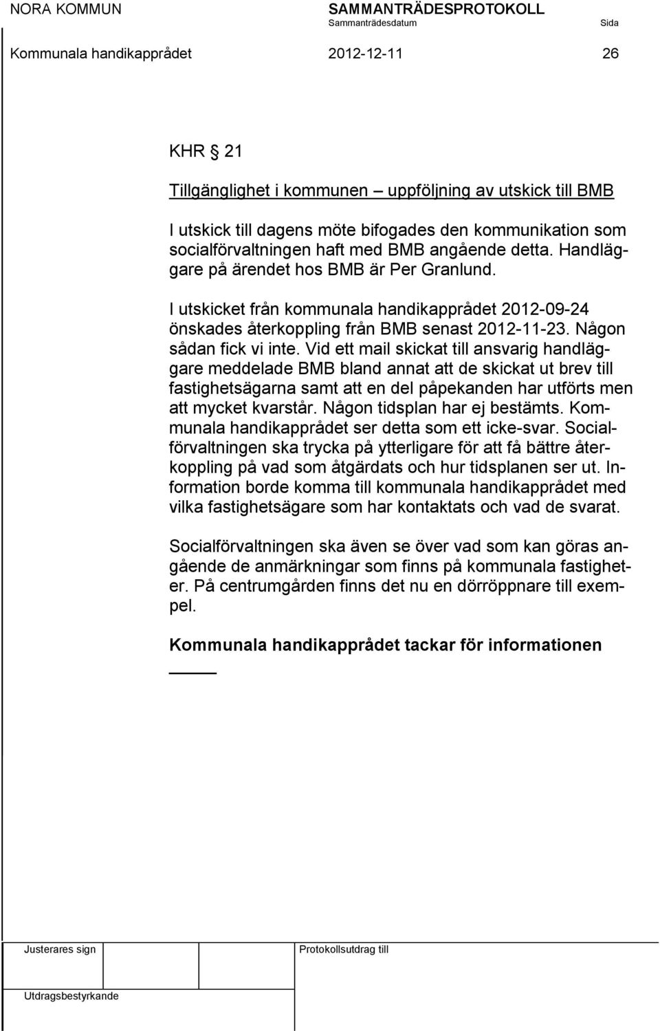 Vid ett mail skickat till ansvarig handläggare meddelade BMB bland annat att de skickat ut brev till fastighetsägarna samt att en del påpekanden har utförts men att mycket kvarstår.