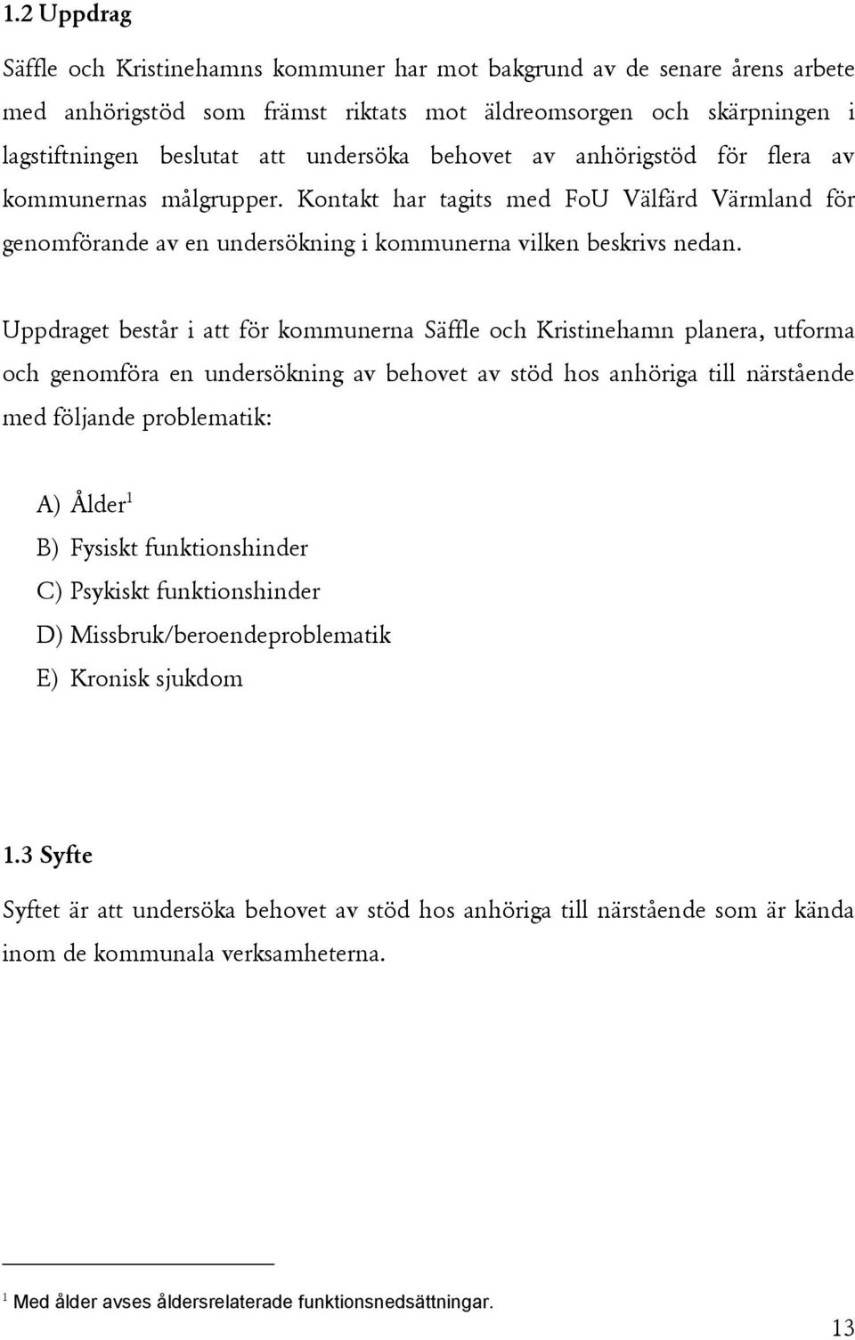 Uppdraget består i att för kommunerna Säffle och Kristinehamn planera, utforma och genomföra en undersökning av behovet av stöd hos anhöriga till närstående med följande problematik: A) Ålder 1 B)