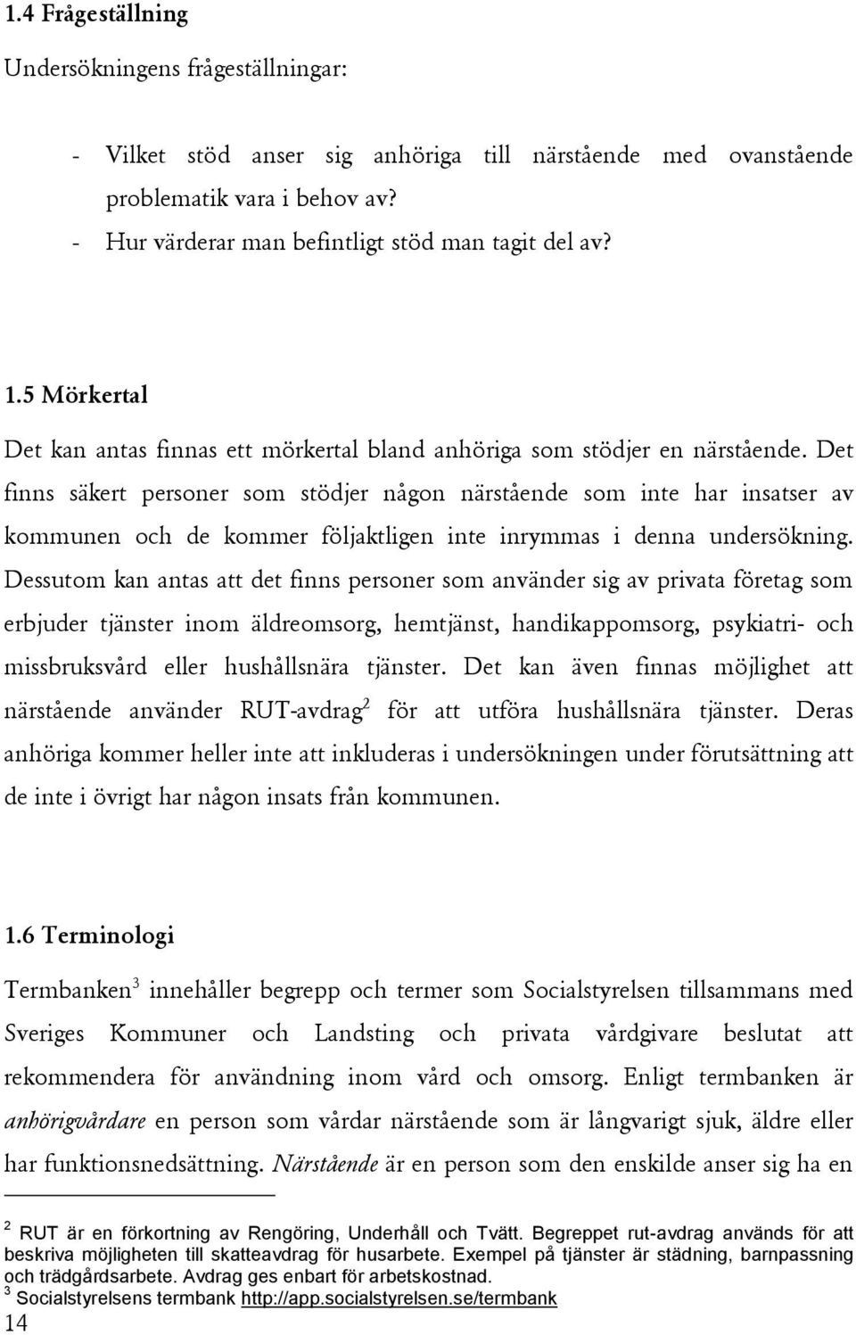 Det finns säkert personer som stödjer någon närstående som inte har insatser av kommunen och de kommer följaktligen inte inrymmas i denna undersökning.