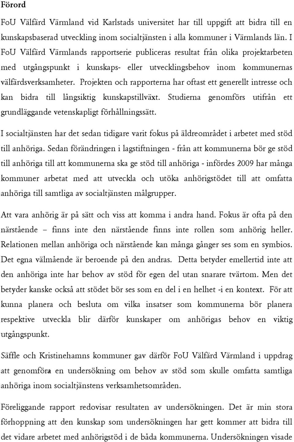 Projekten och rapporterna har oftast ett generellt intresse och kan bidra till långsiktig kunskapstillväxt. Studierna genomförs utifrån ett grundläggande vetenskapligt förhållningssätt.