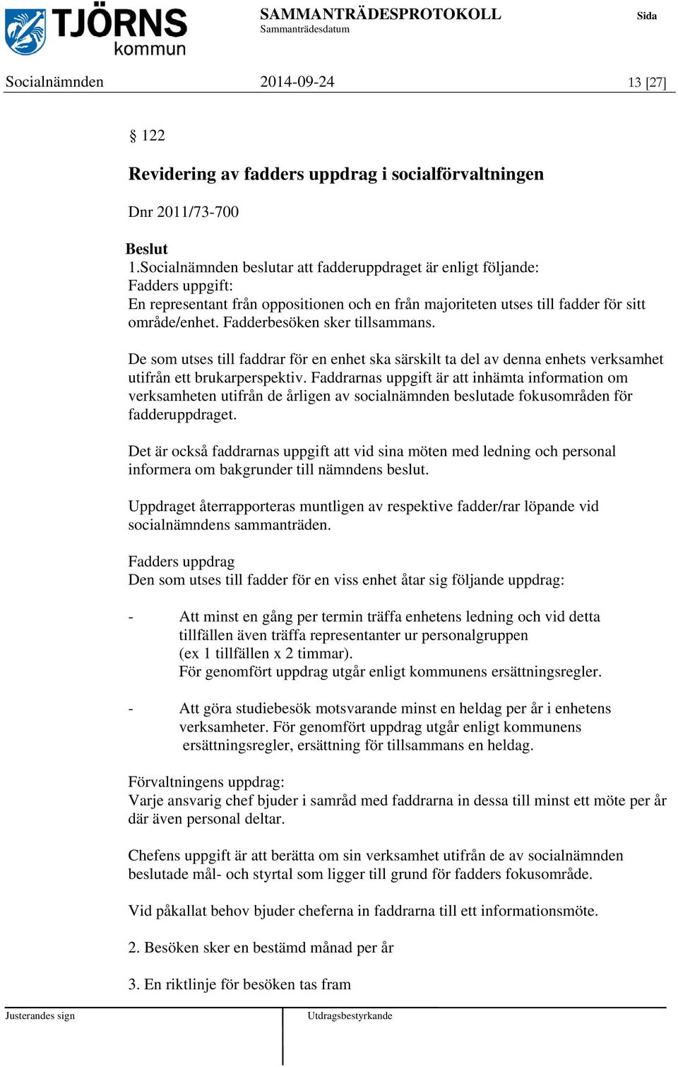 Fadderbesöken sker tillsammans. De som utses till faddrar för en enhet ska särskilt ta del av denna enhets verksamhet utifrån ett brukarperspektiv.