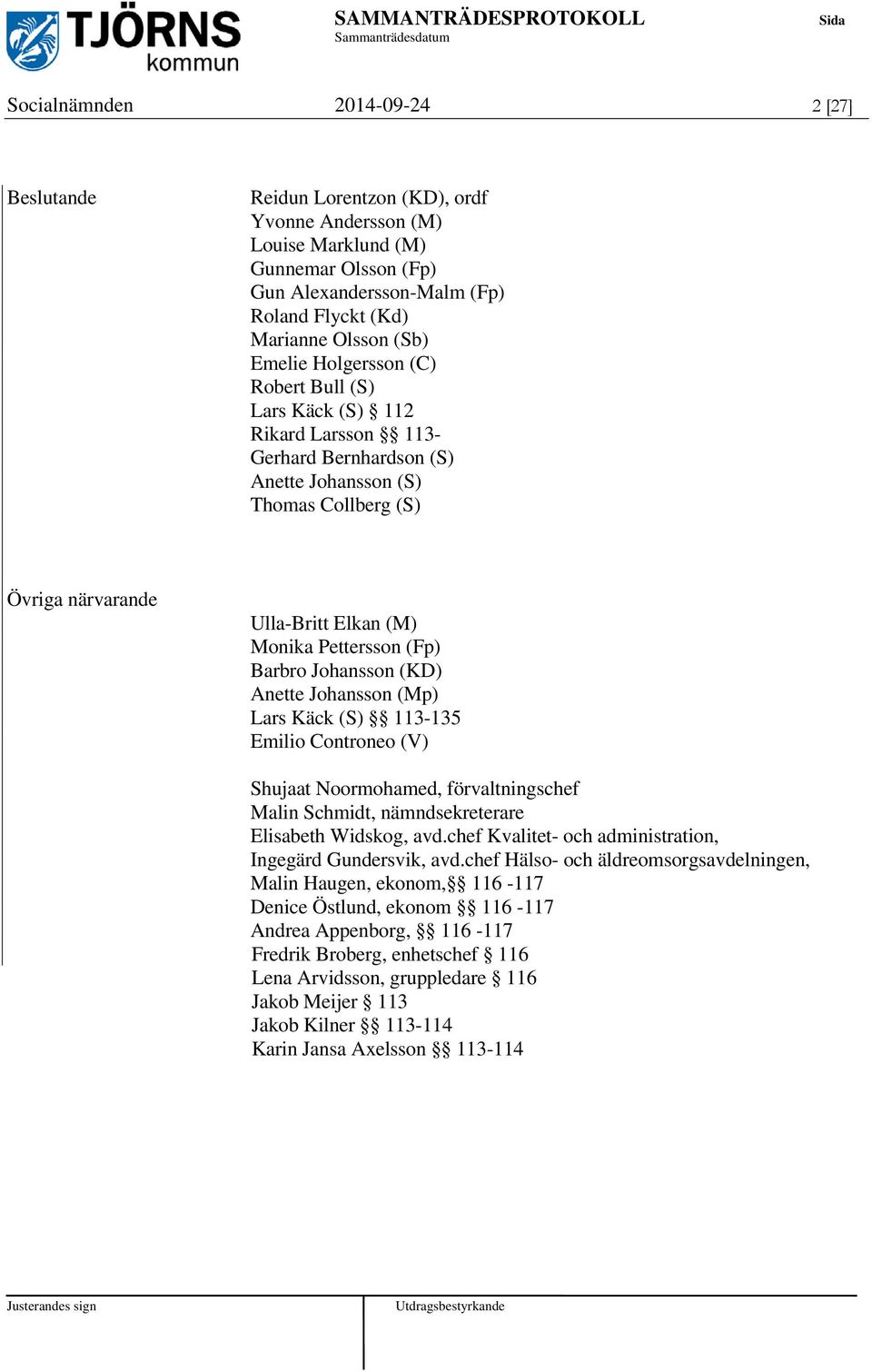 (Fp) Barbro Johansson (KD) Anette Johansson (Mp) Lars Käck (S) 113-135 Emilio Controneo (V) Shujaat Noormohamed, förvaltningschef Malin Schmidt, nämndsekreterare Elisabeth Widskog, avd.