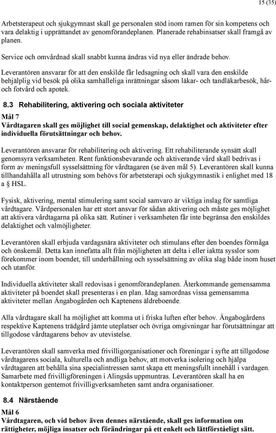 Leverantören ansvarar för att den enskilde få r ledsagning och skall vara den enskilde behjä lplig vid besök på olika samhä lleliga inrä ttningar så som lä kar- och tandlä karbesök, hå r- och fotvå