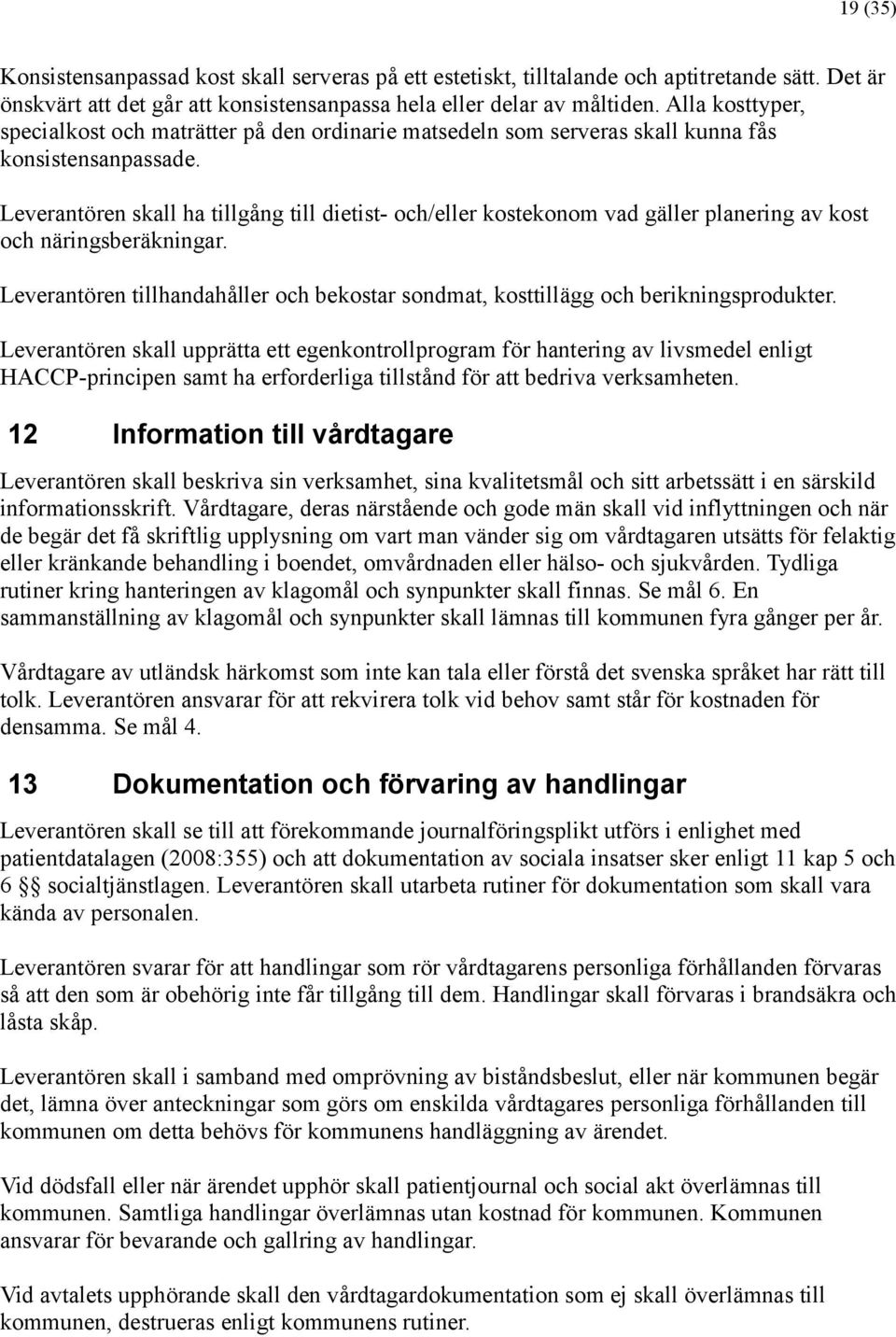 Leverantören skall ha tillgå ng till dietist- och/eller kostekonom vad gä ller planering av kost och nä ringsberä kningar.