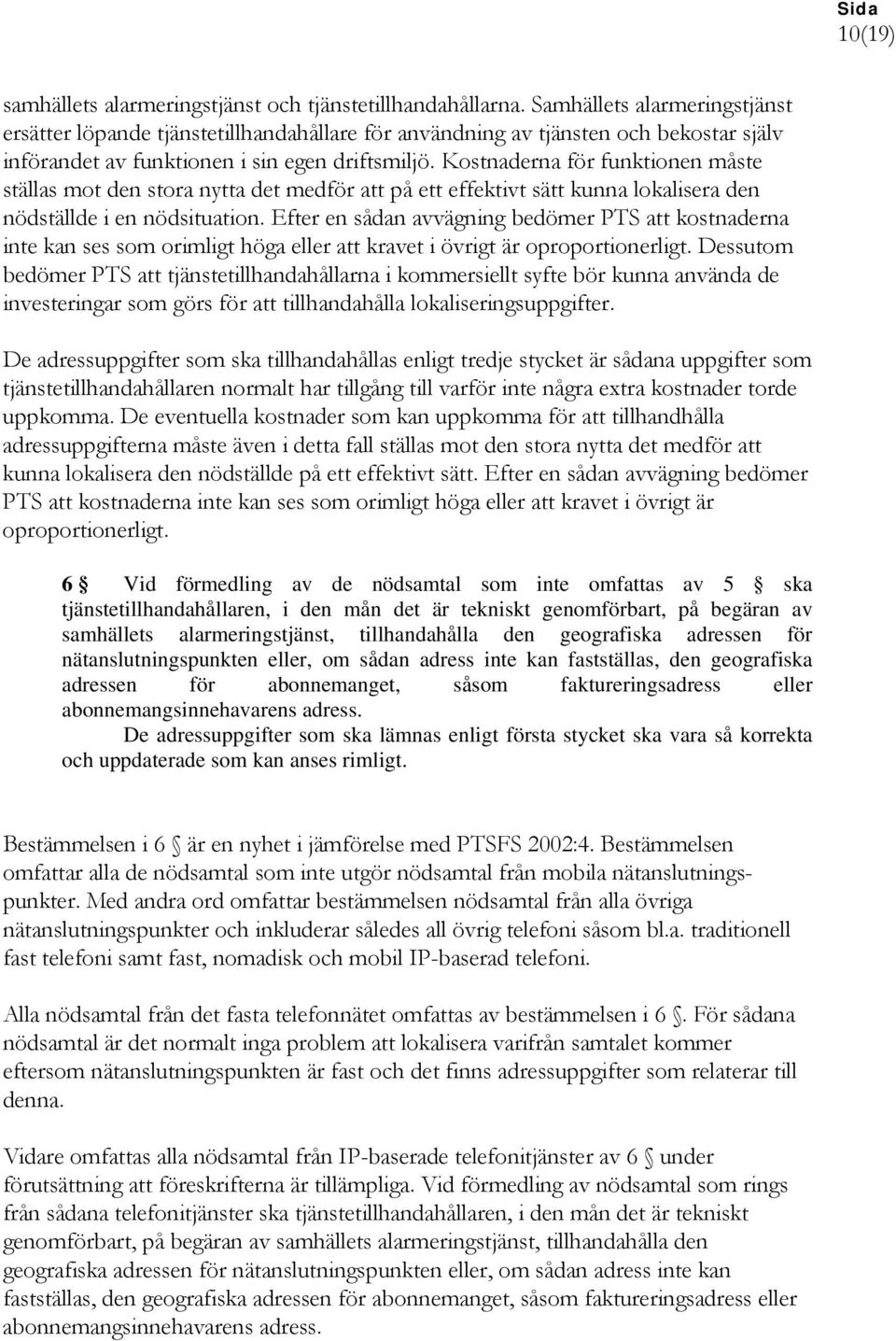 Kostnaderna för funktionen måste ställas mot den stora nytta det medför att på ett effektivt sätt kunna lokalisera den nödställde i en nödsituation.