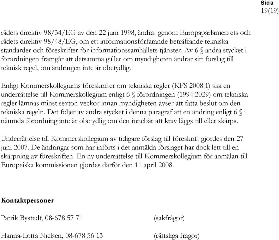 Enligt Kommerskollegiums föreskrifter om tekniska regler (KFS 2008:1) ska en underrättelse till Kommerskollegium enligt 6 förordningen (1994:2029) om tekniska regler lämnas minst sexton veckor innan