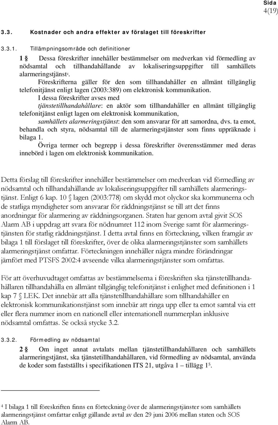 Föreskrifterna gäller för den som tillhandahåller en allmänt tillgänglig telefonitjänst enligt lagen (2003:389) om elektronisk kommunikation.