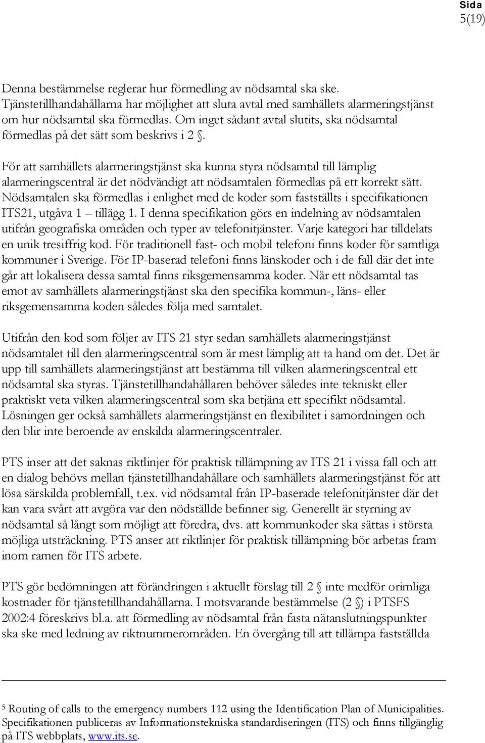 För att samhällets alarmeringstjänst ska kunna styra nödsamtal till lämplig alarmeringscentral är det nödvändigt att nödsamtalen förmedlas på ett korrekt sätt.