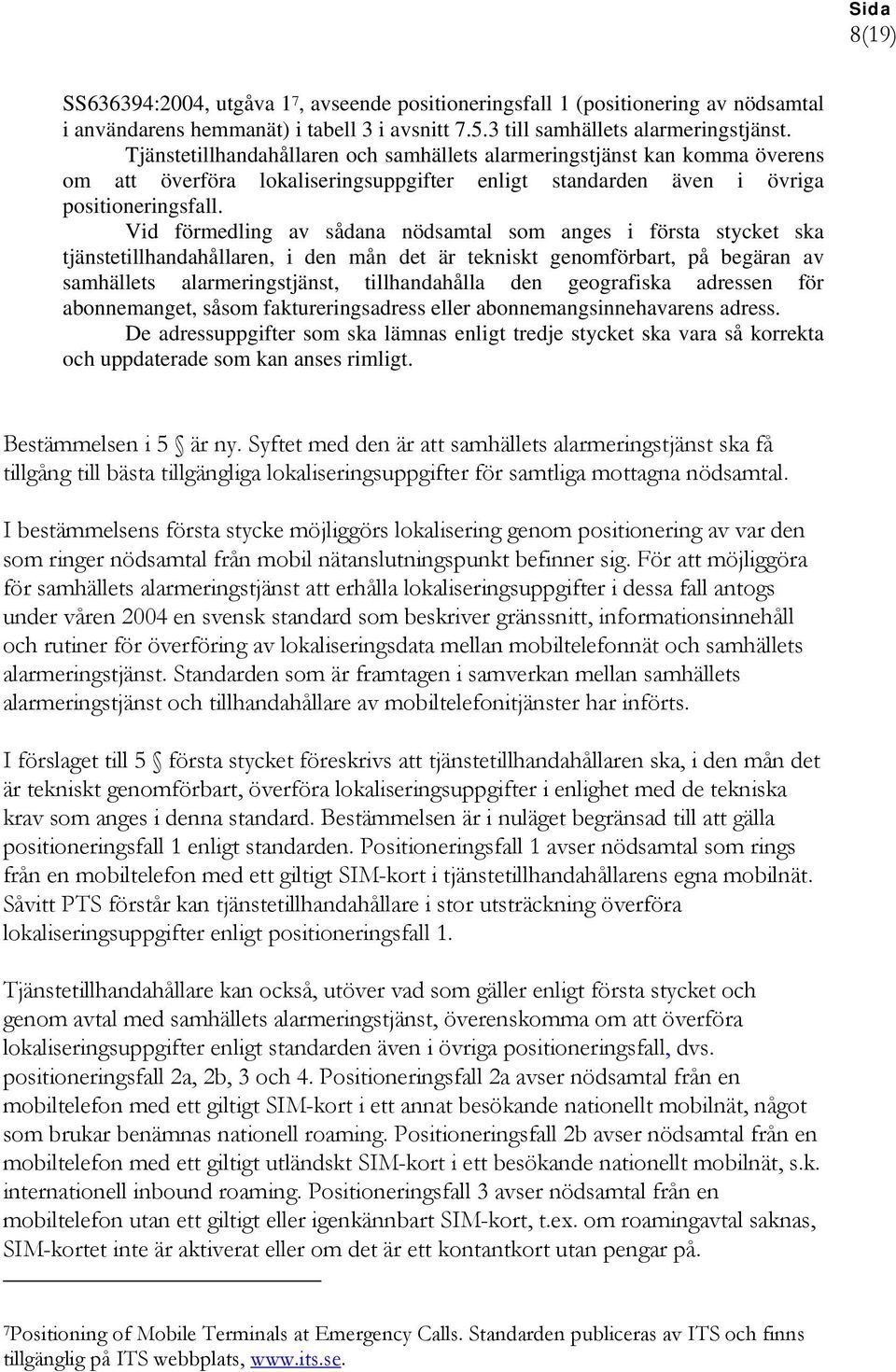 Vid förmedling av sådana nödsamtal som anges i första stycket ska tjänstetillhandahållaren, i den mån det är tekniskt genomförbart, på begäran av samhällets alarmeringstjänst, tillhandahålla den