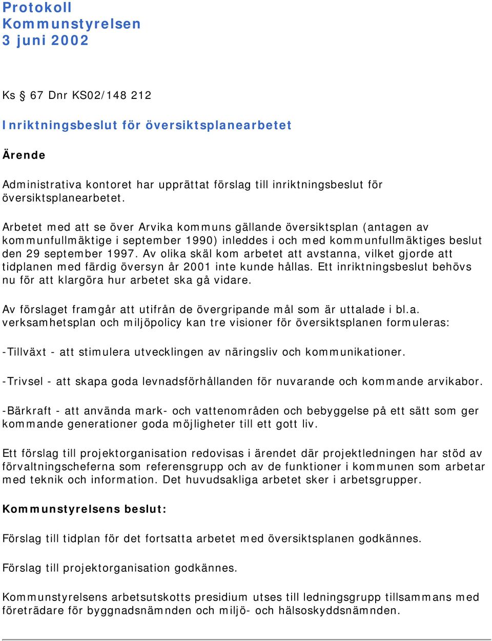 Av olika skäl kom arbetet att avstanna, vilket gjorde att tidplanen med färdig översyn år 2001 inte kunde hållas. Ett inriktningsbeslut behövs nu för att klargöra hur arbetet ska gå vidare.