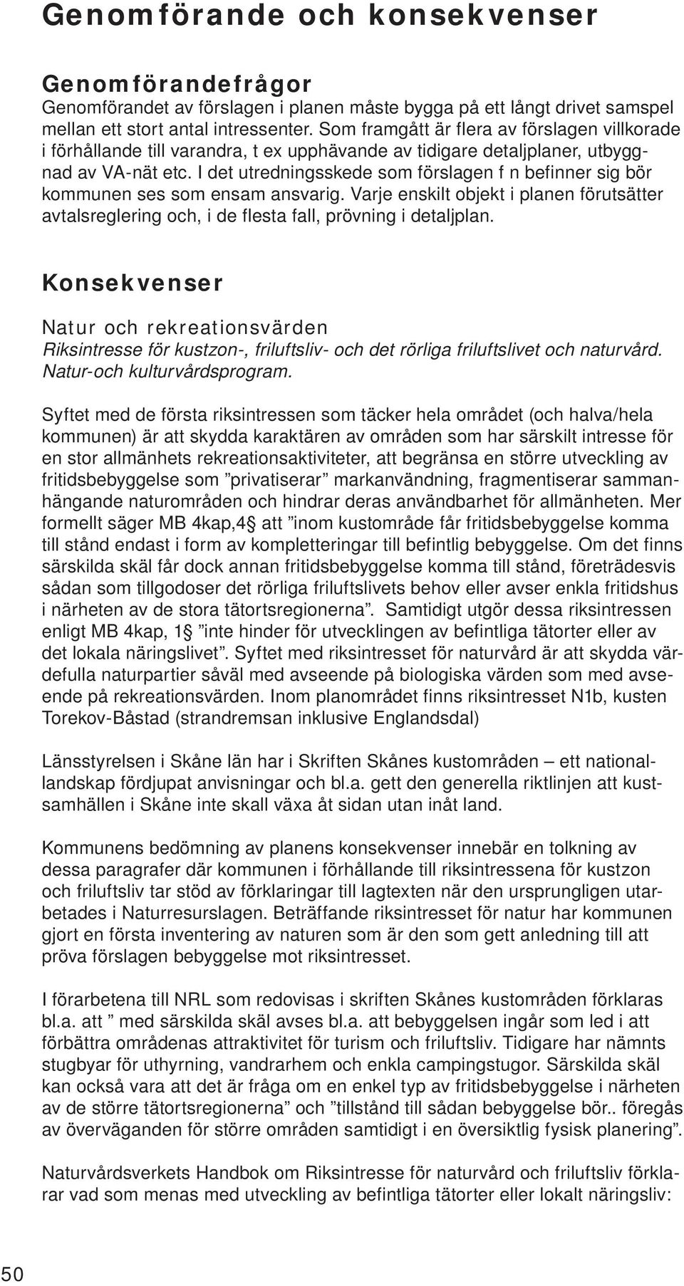 I det utredningsskede som förslagen f n befinner sig bör kommunen ses som ensam ansvarig. Varje enskilt objekt i planen förutsätter avtalsreglering och, i de flesta fall, prövning i detaljplan.