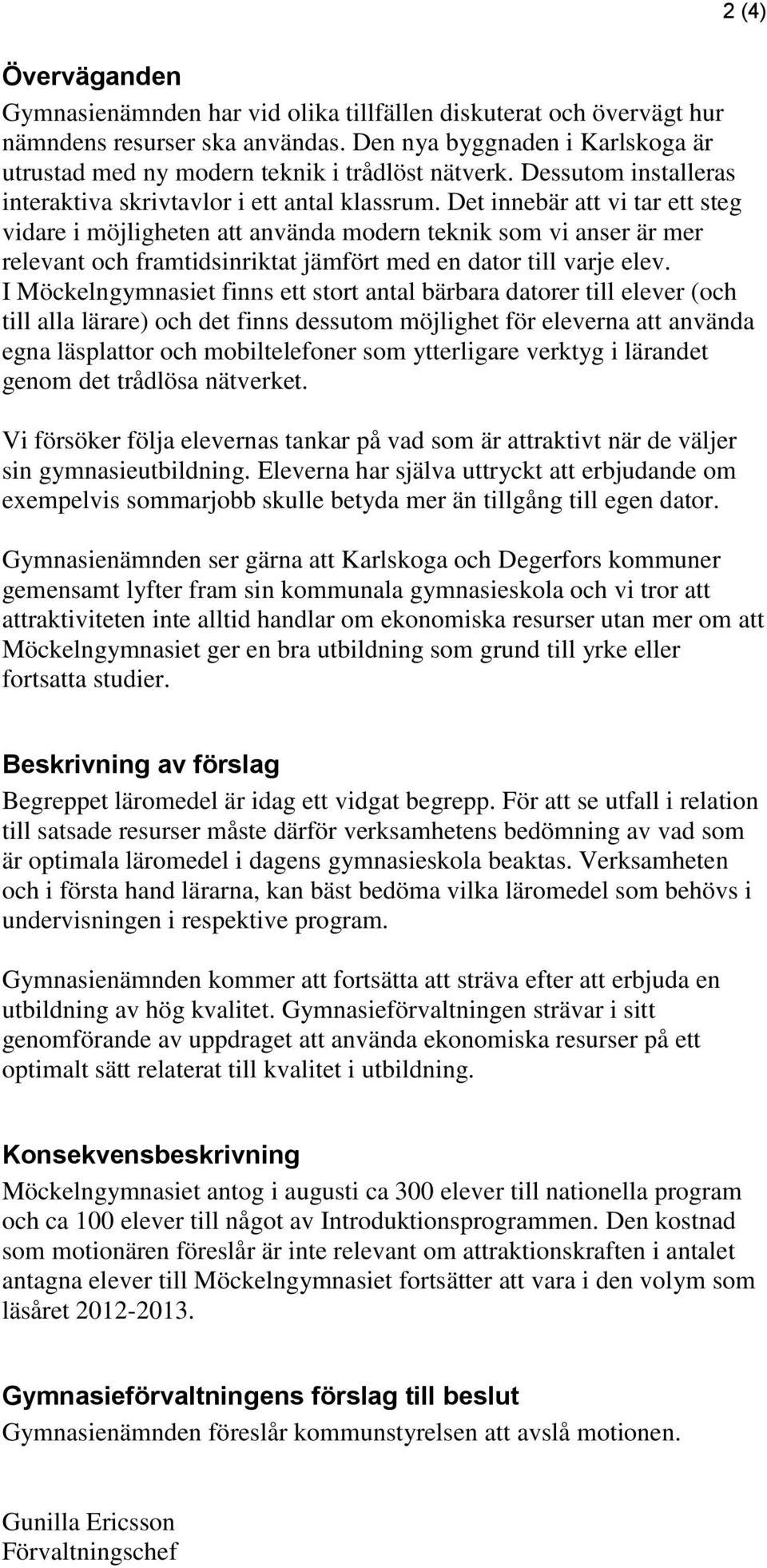 Det innebär att vi tar ett steg vidare i möjligheten att använda modern teknik som vi anser är mer relevant och framtidsinriktat jämfört med en dator till varje elev.