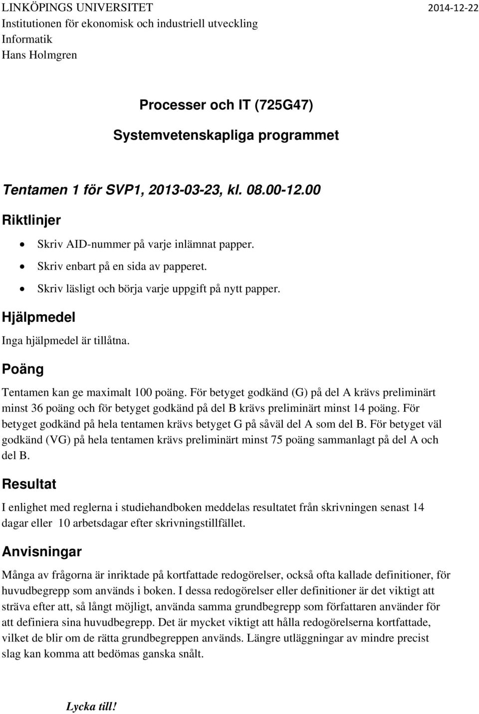 Hjälpmedel Inga hjälpmedel är tillåtna. Poäng Tentamen kan ge maximalt 100 poäng.