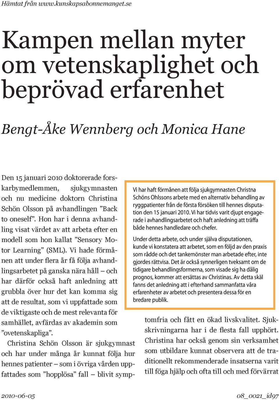 Christina Schön Olsson på avhandlingen Back to oneself. Hon har i denna avhandling visat värdet av att arbeta efter en modell som hon kallat Sensory Motor Learning (SML).