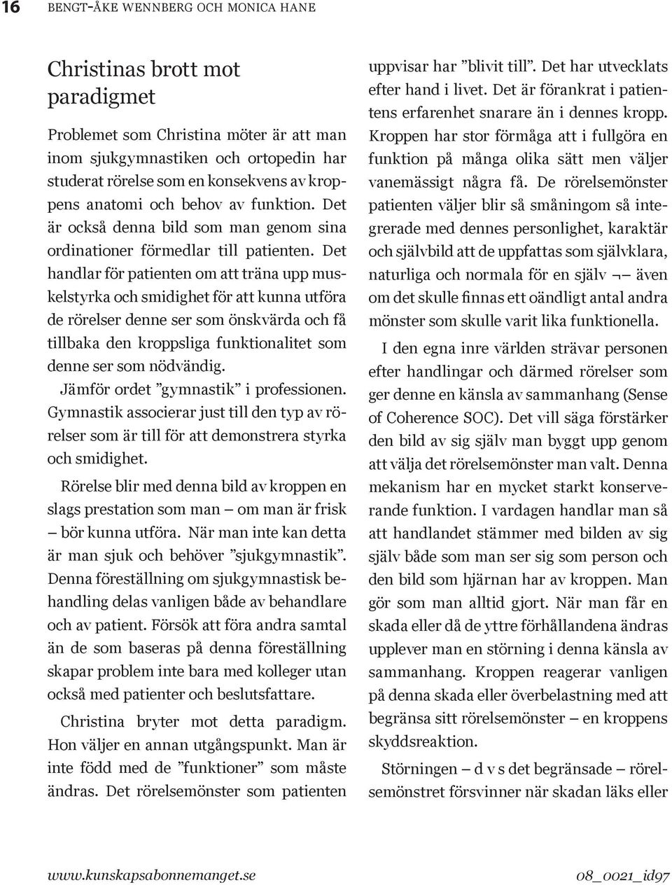 Det handlar för patienten om att träna upp muskelstyrka och smidighet för att kunna utföra de rörelser denne ser som önskvärda och få tillbaka den kroppsliga funktionalitet som denne ser som