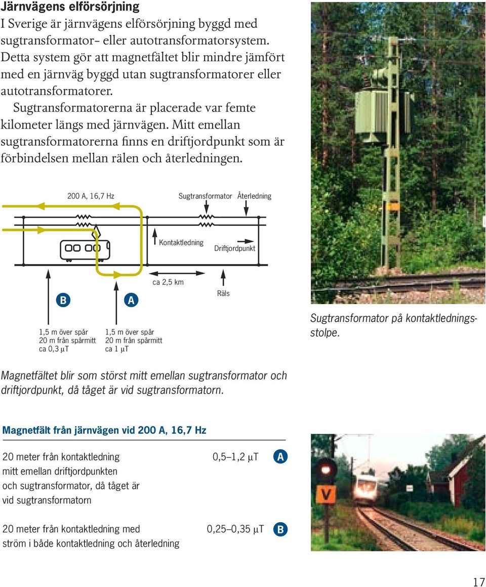 Mitt emellan sugtransformatorerna finns en driftjordpunkt som är förbindelsen mellan rälen och återledningen.