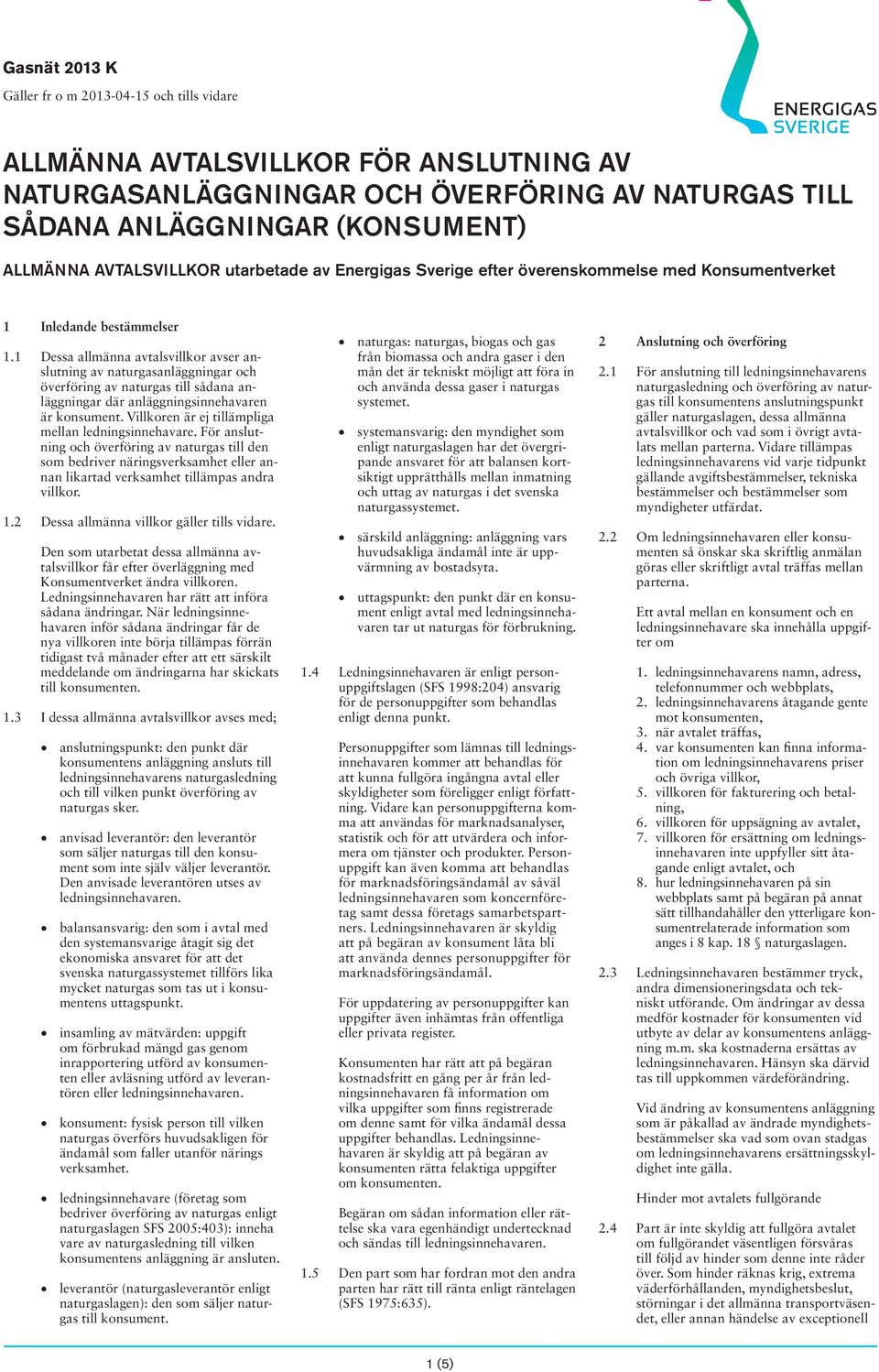 1 Dessa allmänna avtalsvillkor avser anslutning av naturgasanläggningar och överföring av naturgas till sådana anläggningar där anläggningsinnehavaren är konsument.