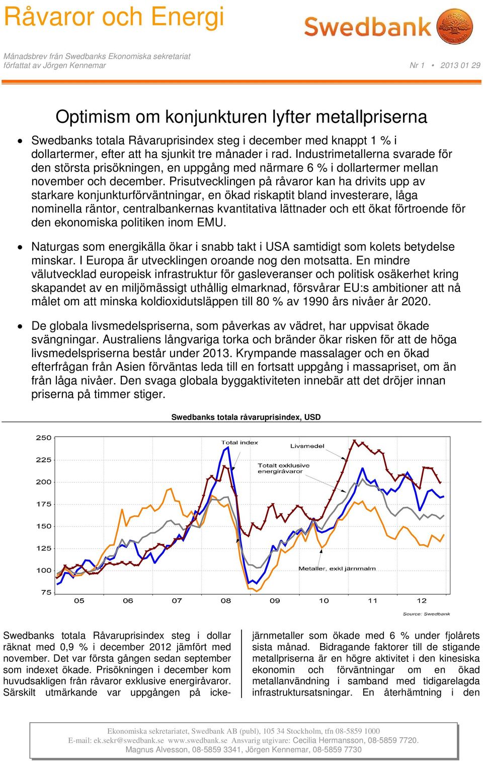 Prisutvecklingen på råvaror kan ha drivits upp av starkare konjunkturförväntningar, en ökad riskaptit bland investerare, låga nominella räntor, centralbankernas kvantitativa lättnader och ett ökat