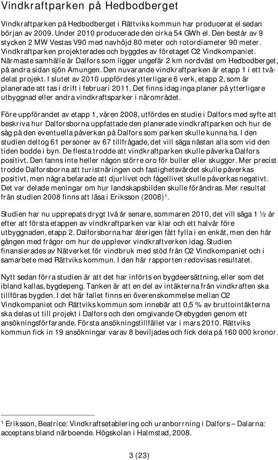 Närmaste samhälle är Dalfors som ligger ungefär 2 km nordväst om Hedbodberget, på andra sidan sjön Amungen. Den nuvarande vindkraftparken är i ett tvådelat projekt.