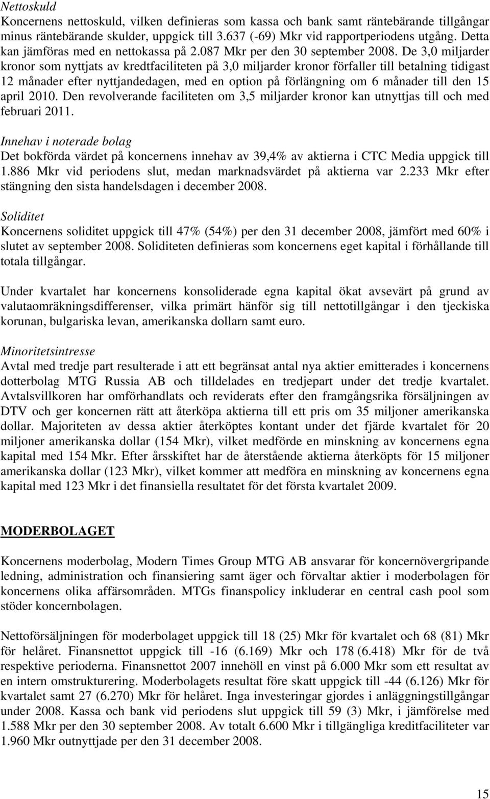 De 3,0 miljarder kronor som nyttjats av kredtfaciliteten på 3,0 miljarder kronor förfaller till betalning tidigast 12 månader efter nyttjandedagen, med en option på förlängning om 6 månader till den