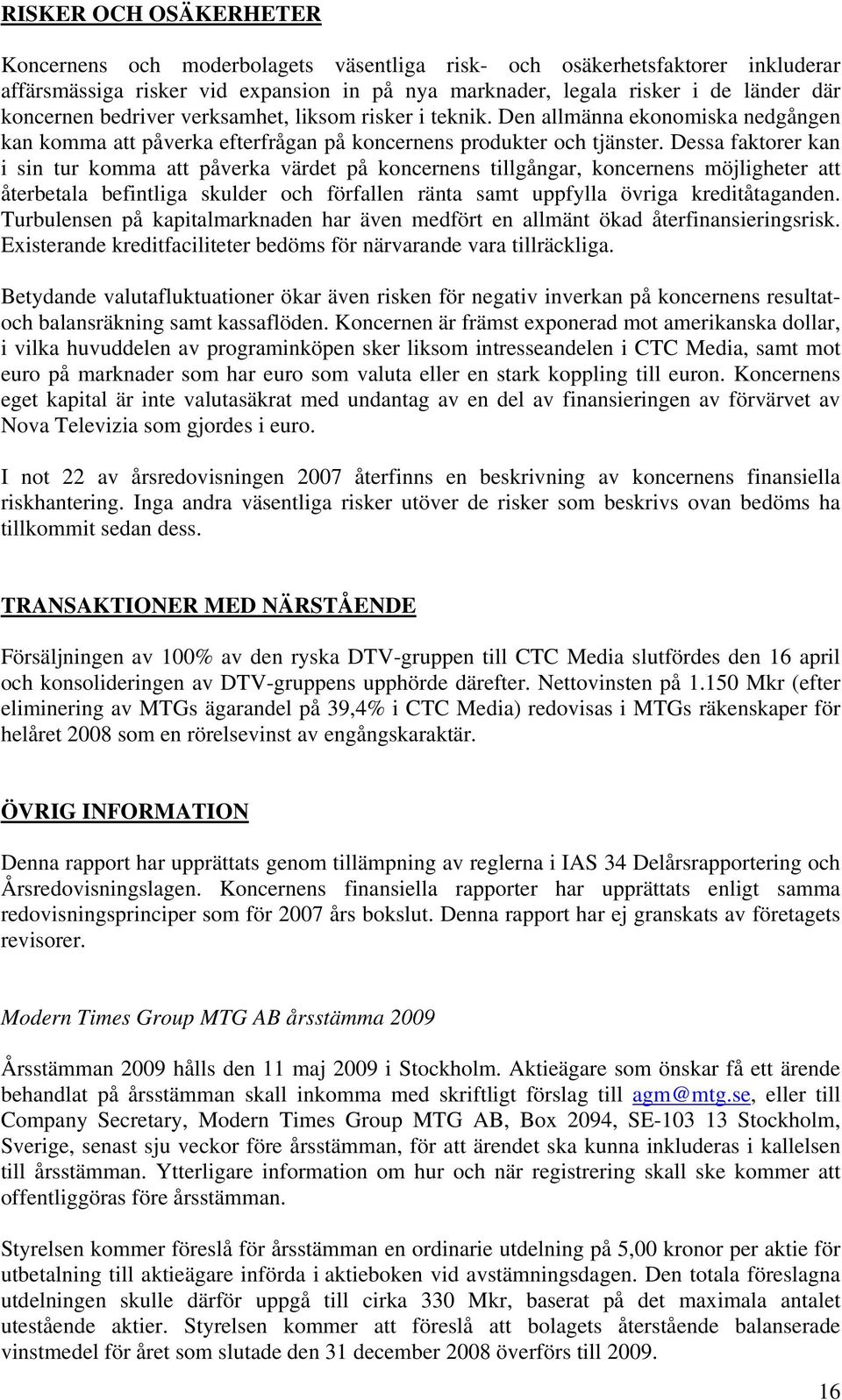 Dessa faktorer kan i sin tur komma att påverka värdet på koncernens tillgångar, koncernens möjligheter att återbetala befintliga skulder och förfallen ränta samt uppfylla övriga kreditåtaganden.