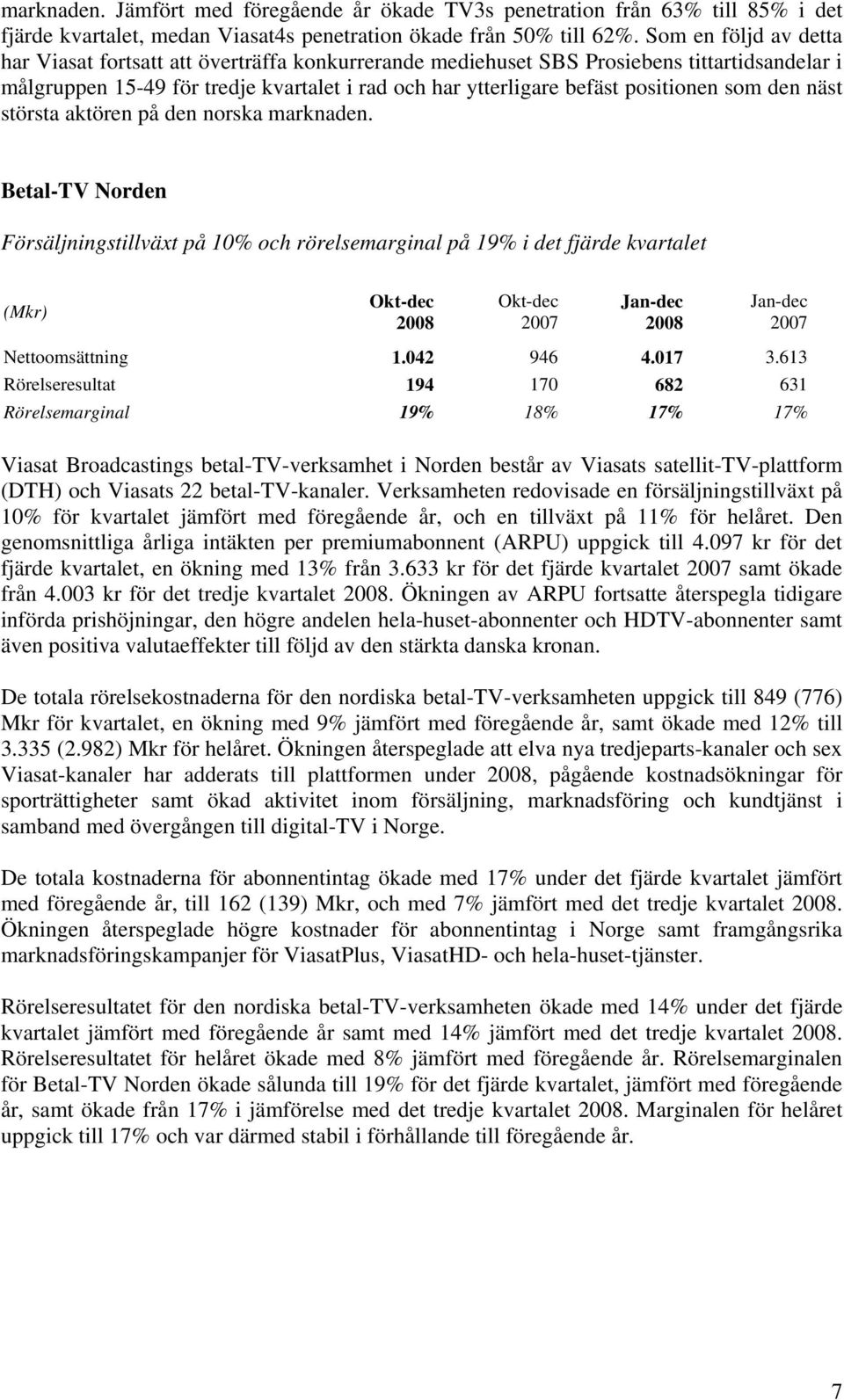 som den näst största aktören på den norska marknaden. Betal-TV Norden Försäljningstillväxt på 10% och rörelsemarginal på 19% i det fjärde kvartalet (Mkr) Nettoomsättning 1.042 946 4.017 3.