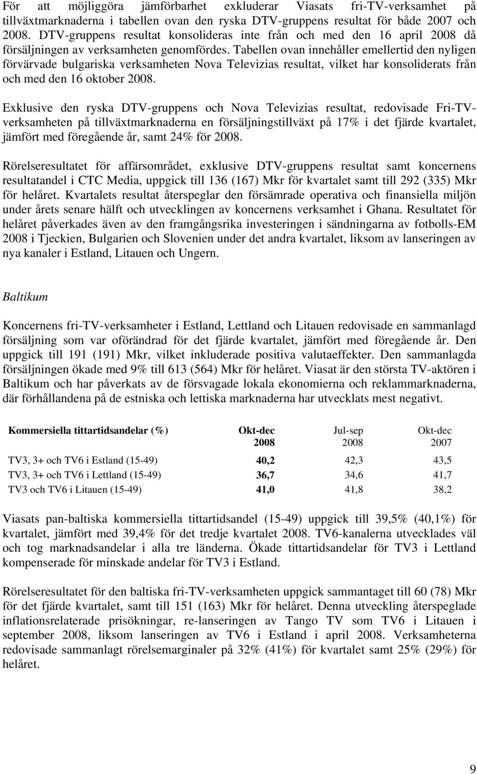 Tabellen ovan innehåller emellertid den nyligen förvärvade bulgariska verksamheten Nova Televizias resultat, vilket har konsoliderats från och med den 16 oktober.