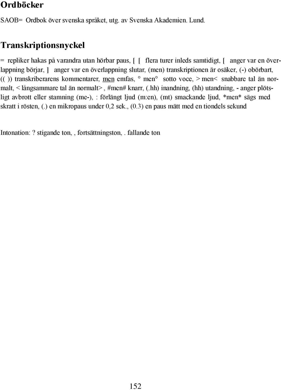 transkriptionen är osäker, (-) obörbart, (( )) transkriberarens kommentarer, men emfas, men sotto voce, >men< snabbare tal än normalt, <långsammare tal än normalt>, #men# knarr, (.