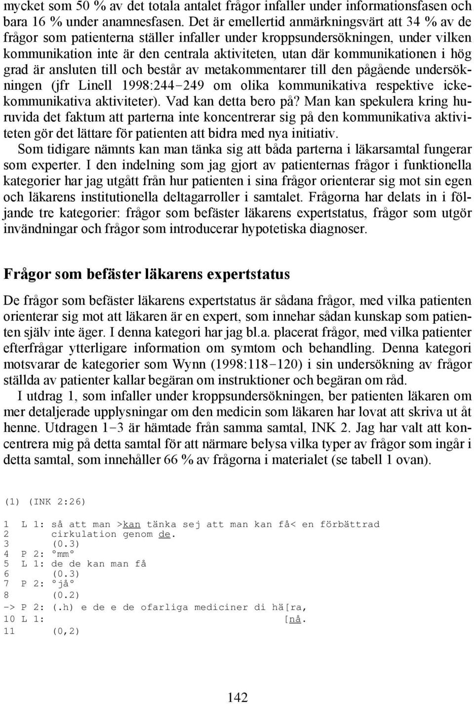 kommunikationen i hög grad är ansluten till och består av metakommentarer till den pågående undersökningen (jfr Linell 1998:244-249 om olika kommunikativa respektive ickekommunikativa aktiviteter).