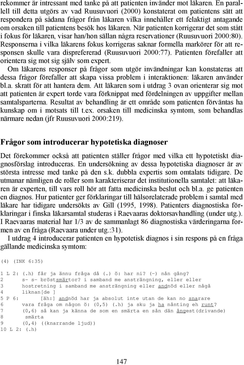 besök hos läkaren. När patienten korrigerar det som stått i fokus för läkaren, visar han/hon sällan några reservationer (Ruusuvuori 2000:80).