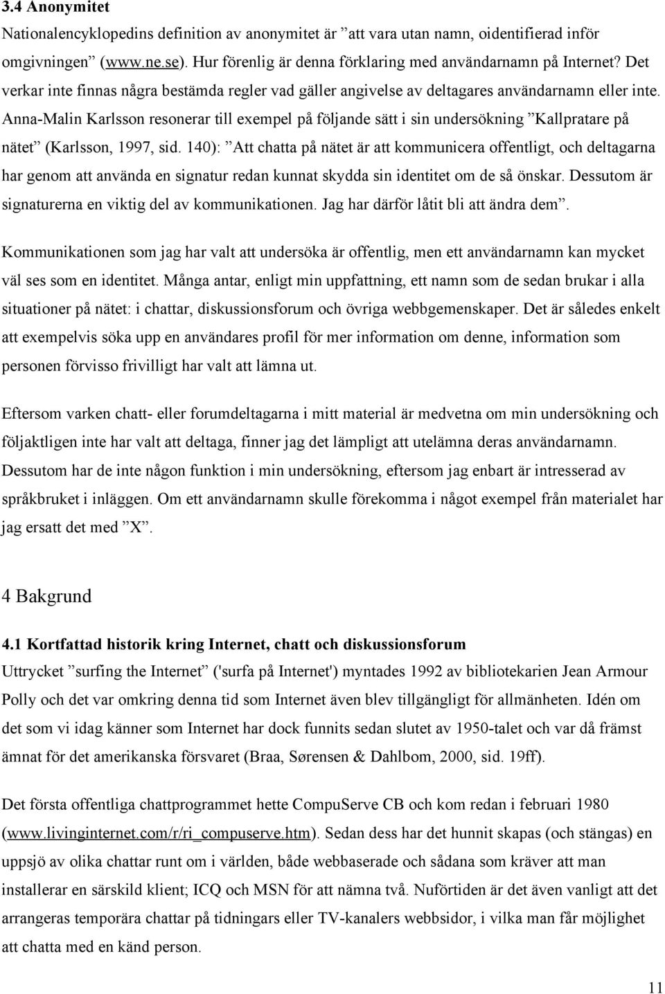 Anna-Malin Karlsson resonerar till exempel på följande sätt i sin undersökning Kallpratare på nätet (Karlsson, 1997, sid.