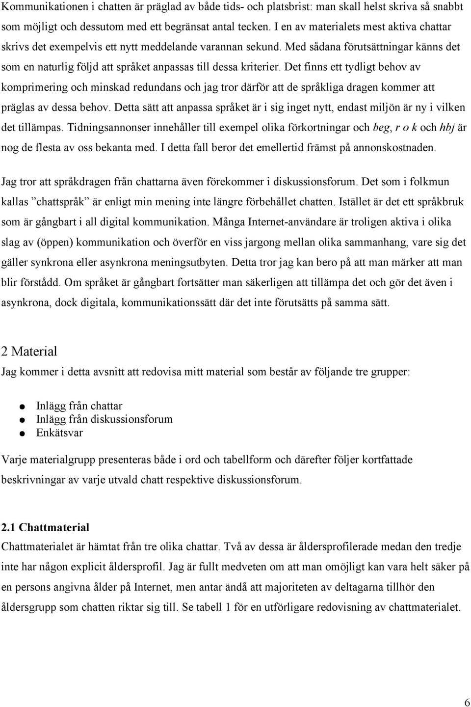 Det finns ett tydligt behov av komprimering och minskad redundans och jag tror därför att de språkliga dragen kommer att präglas av dessa behov.