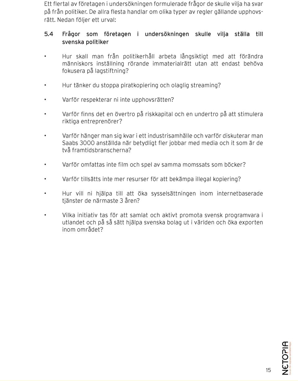 4 Frågor som företagen i undersökningen skulle vilja ställa till svenska politiker Hur skall man från politikerhåll arbeta långsiktigt med att förändra människors inställning rörande immaterialrätt