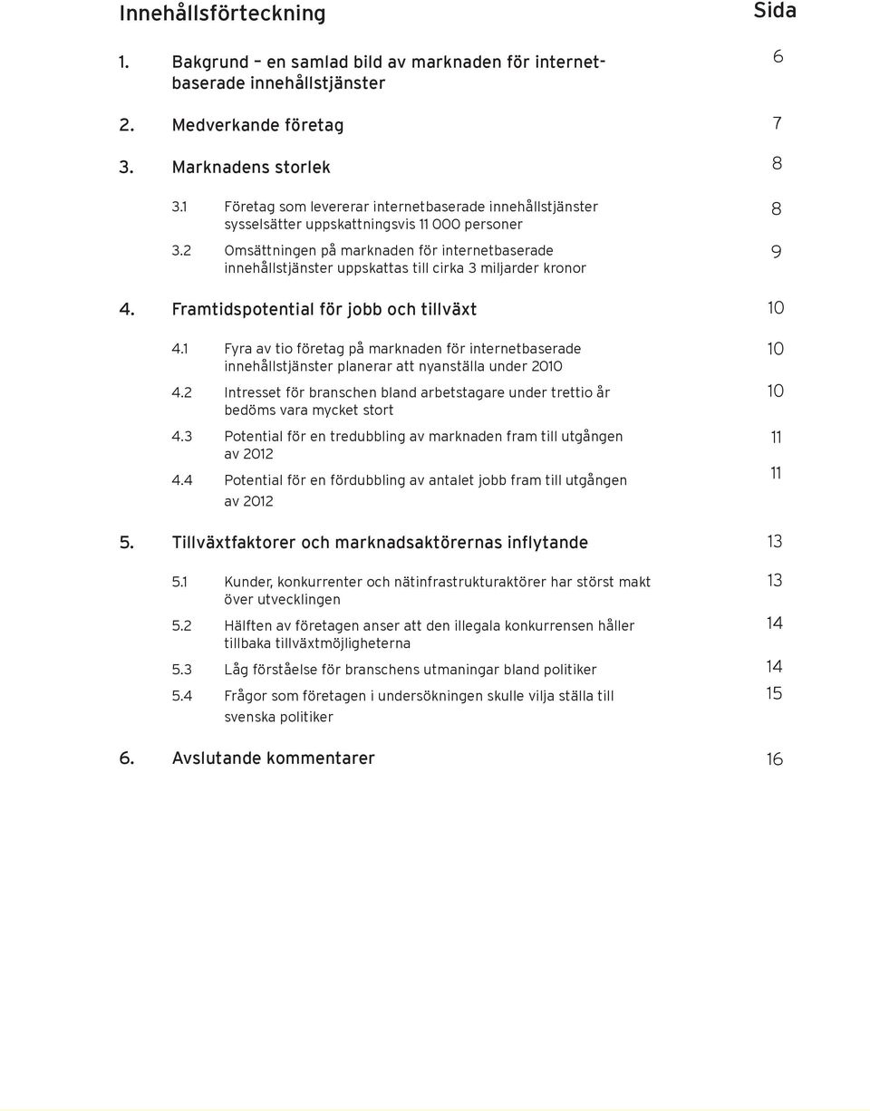 2 Omsättningen på marknaden för internetbaserade innehållstjänster uppskattas till cirka 3 miljarder kronor 4. Framtidspotential för jobb och tillväxt 4.