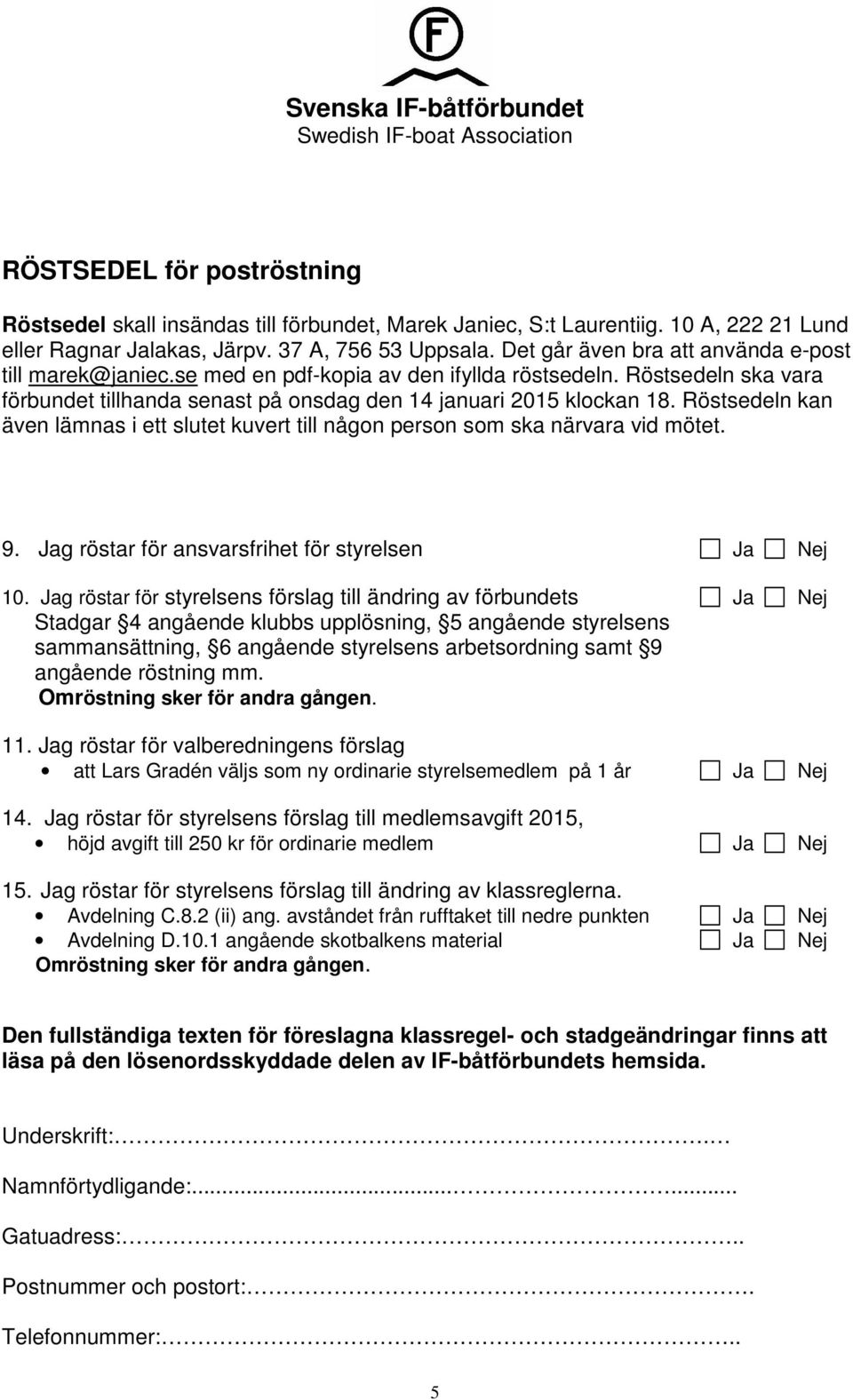 Röstsedeln kan även lämnas i ett slutet kuvert till någon person som ska närvara vid mötet. 9. Jag röstar för ansvarsfrihet för styrelsen Ja Nej 10.