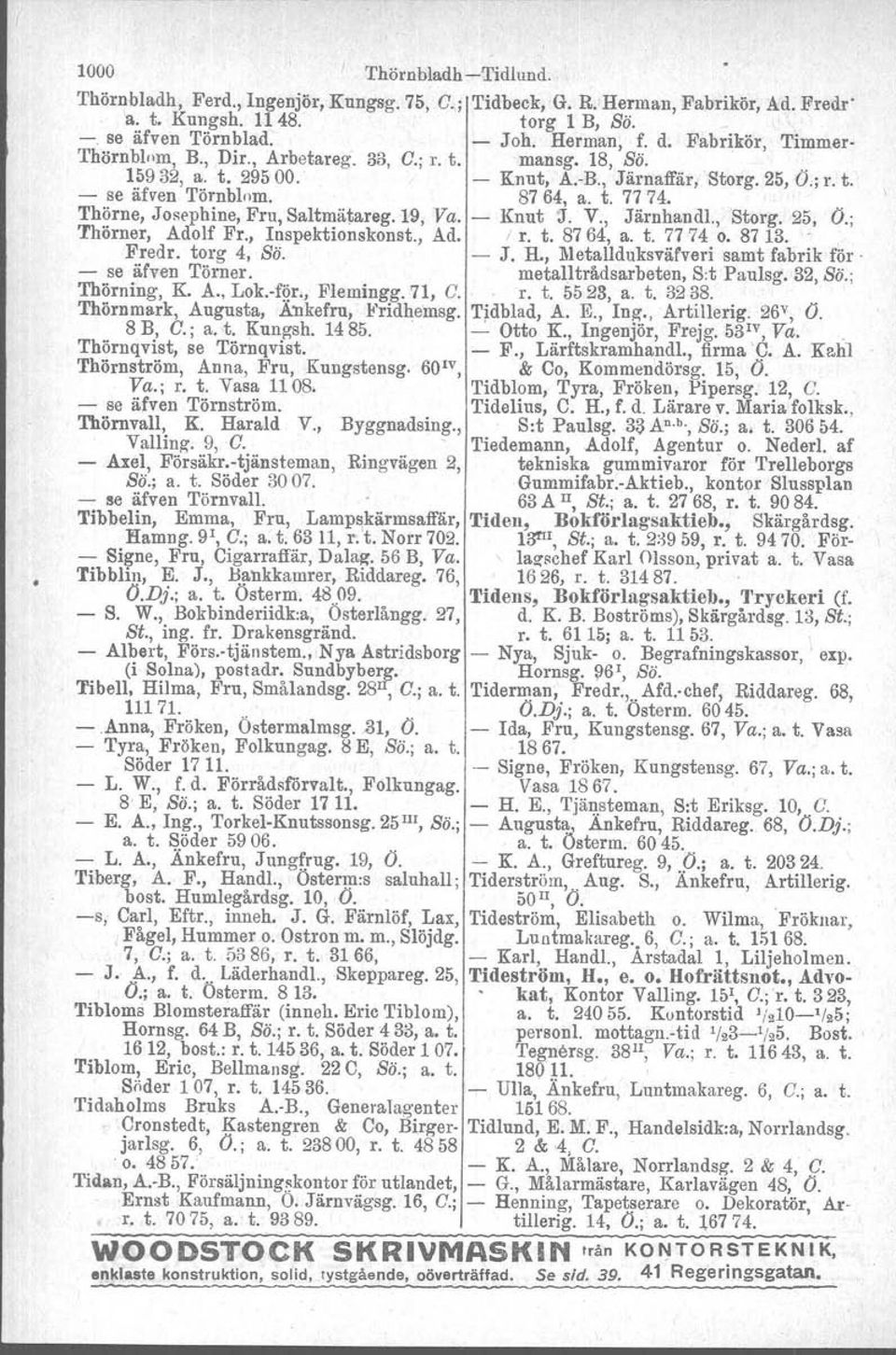 Thörne, Josephine, Fru, Saltmätareg. 19, Va. - Knut ';J. V., Järnhandl., Storg. 25, O.; Thörner, Adolf Fr., Inspektionskonst., Ad. I r. t. 8764, a. t. 77 74 o. 8713.. Fredr. torg 4, Sä. - J. R.