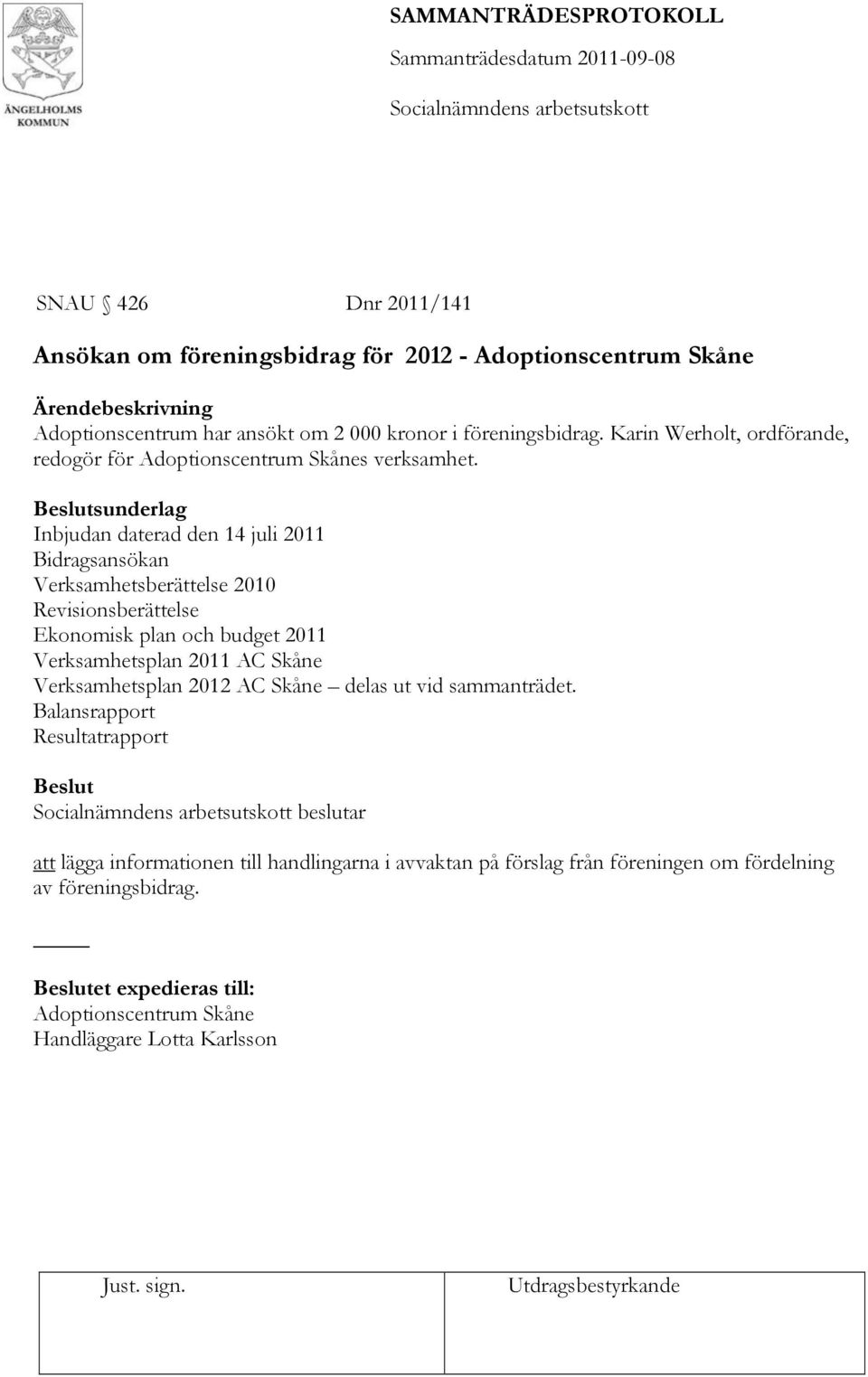Inbjudan daterad den 14 juli 2011 Bidragsansökan Verksamhetsberättelse 2010 Revisionsberättelse Ekonomisk plan och budget 2011 Verksamhetsplan 2011 AC Skåne