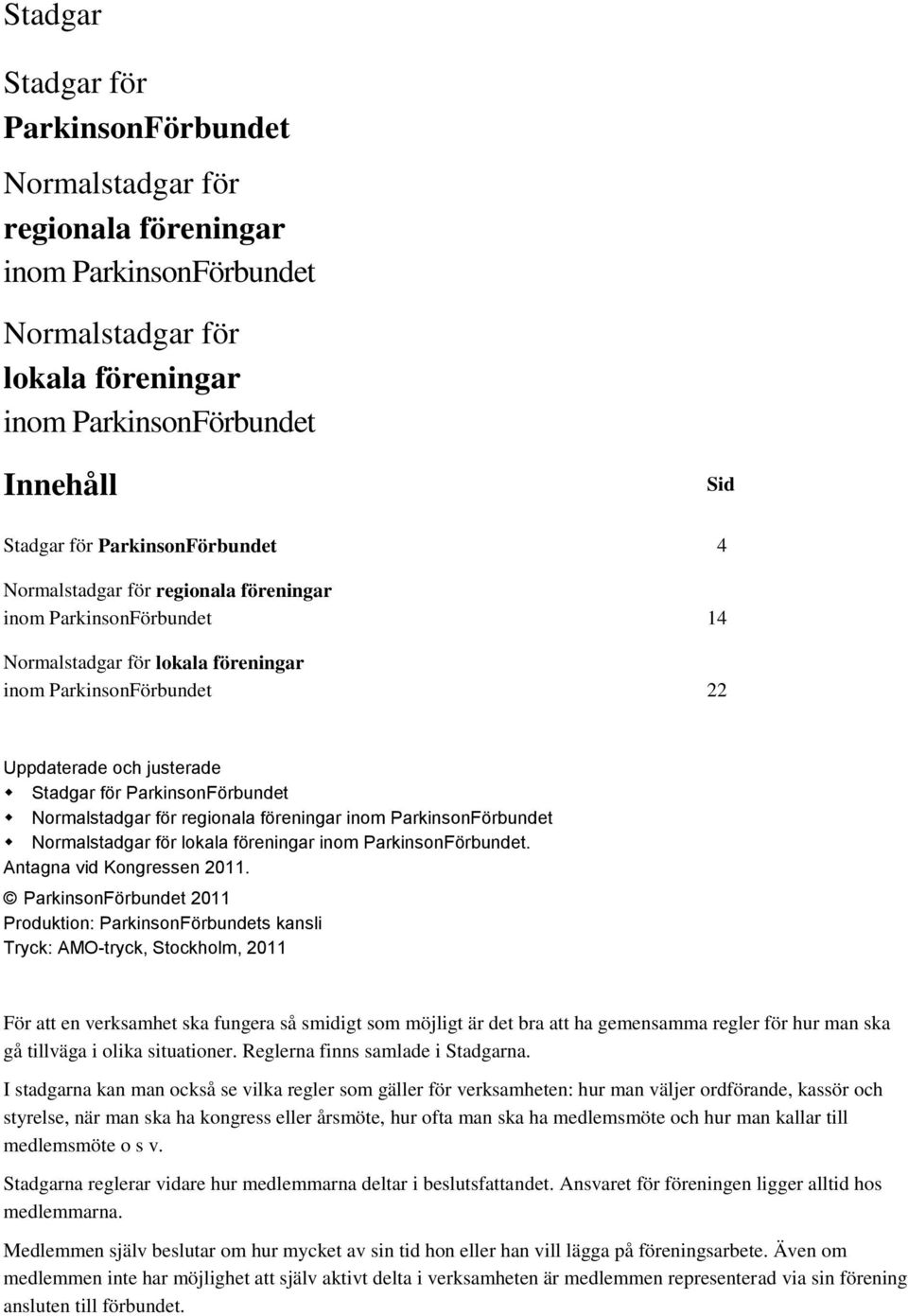 ParkinsonFörbundet Normalstadgar för regionala föreningar inom ParkinsonFörbundet Normalstadgar för lokala föreningar inom ParkinsonFörbundet. Antagna vid Kongressen 2011.