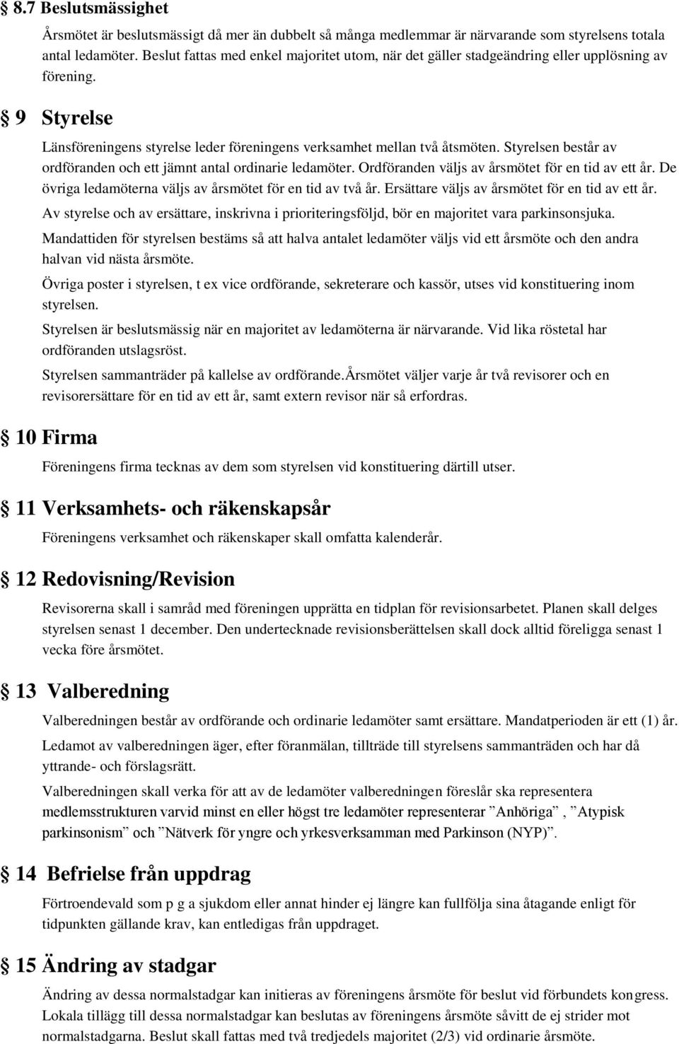 Styrelsen består av ordföranden och ett jämnt antal ordinarie ledamöter. Ordföranden väljs av årsmötet för en tid av ett år. De övriga ledamöterna väljs av årsmötet för en tid av två år.