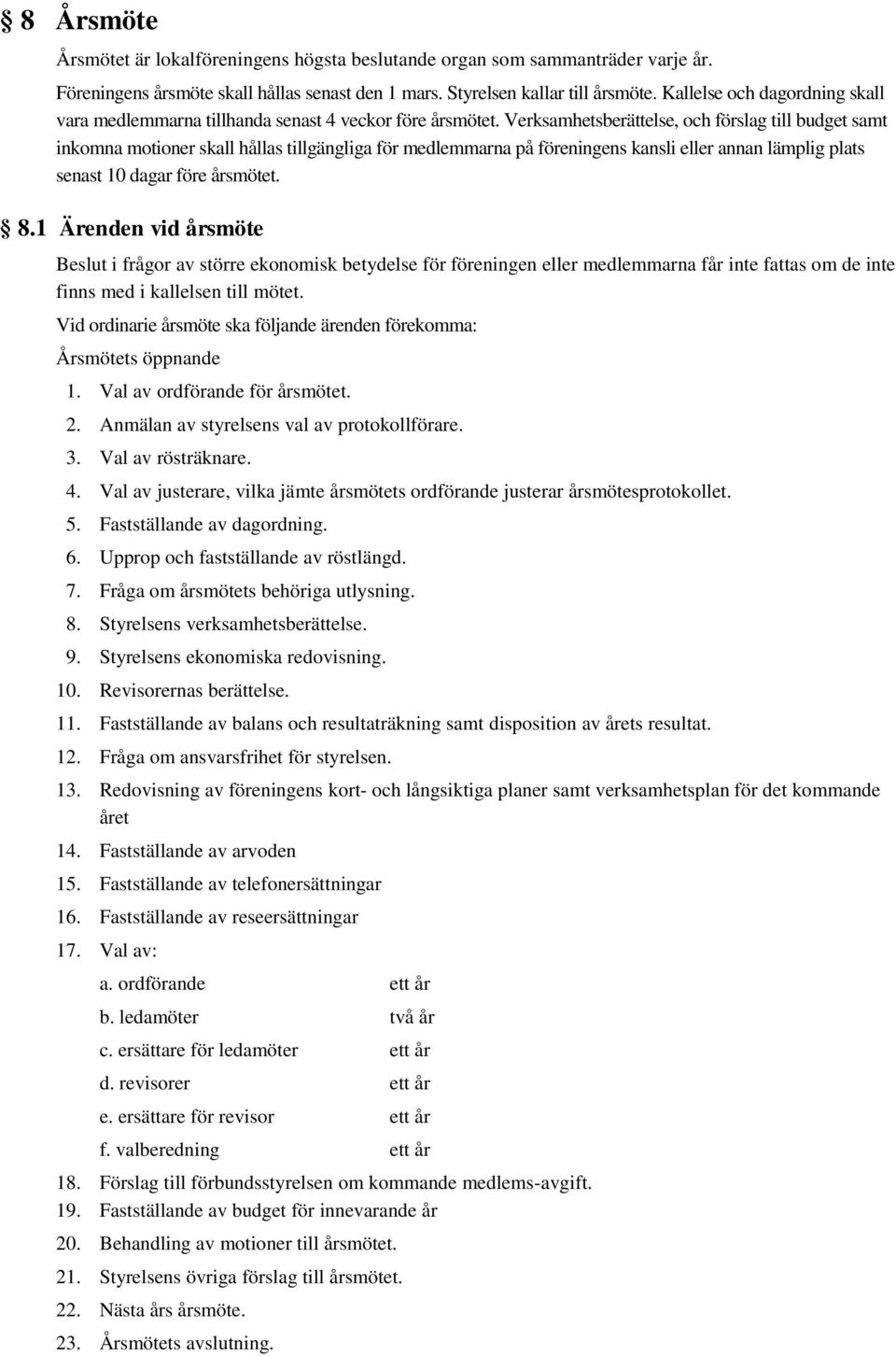 Verksamhetsberättelse, och förslag till budget samt inkomna motioner skall hållas tillgängliga för medlemmarna på föreningens kansli eller annan lämplig plats senast 10 dagar före årsmötet. 8.